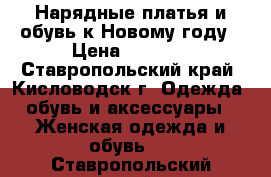 Нарядные платья и обувь к Новому году › Цена ­ 1 000 - Ставропольский край, Кисловодск г. Одежда, обувь и аксессуары » Женская одежда и обувь   . Ставропольский край